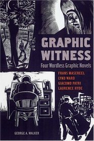 Graphic Witness: Four Wordless Graphic Novels by Frans Masereel, Lynd Ward, Giacomo Patri and Laurence Hyde