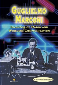 Guglielmo Marconi: Inventor of Radio and Wireless Communication (Nobel Prize-Winning Scientists)