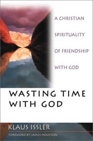 Wasting Time With God : A Christian Spirituality of Friendship With God