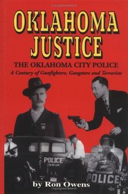 Oklahoma Justice: The Oklahoma City Police : A Century of Gunfighters, Gangsters and Terrorists