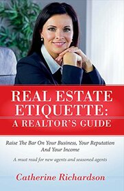 Real Estate Etiquette - A Realtor's Guide: Raise the bar on your business, your reputation and your income