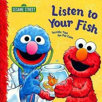 Listen to Your Fish: Terrific Tips for Pet Care (Sesame Street)