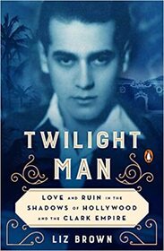 Twilight Man: Love and Ruin in the Shadows of Hollywood and the Clark Empire