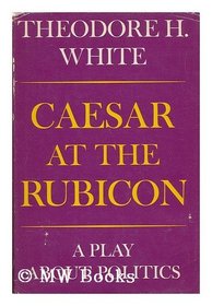 Caesar at the Rubicon: A Play About Politics