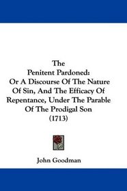 The Penitent Pardoned: Or A Discourse Of The Nature Of Sin, And The Efficacy Of Repentance, Under The Parable Of The Prodigal Son (1713)