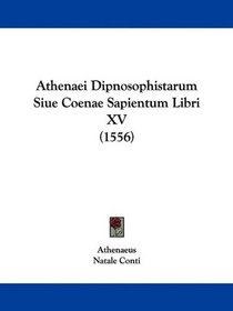 Athenaei Dipnosophistarum Siue Coenae Sapientum Libri XV (1556) (Latin Edition)