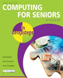 Computing for Seniors in Easy Steps: For the Over 50s (In Easy Steps)