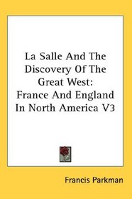 La Salle And The Discovery Of The Great West: France And England In North America V3