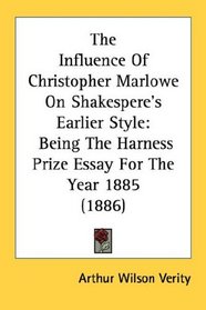 The Influence Of Christopher Marlowe On Shakespere's Earlier Style: Being The Harness Prize Essay For The Year 1885 (1886)