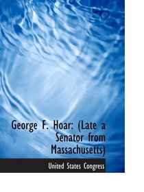 George F. Hoar: (Late a Senator from Massachusetts)