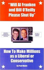 Will Al Franken and Bill O'Reilly Please Shut Up: How to Make Millions as a Liberal or Conservative