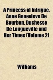A Princess of Intrigue, Anne Genevive De Bourbon, Duchesse De Longueville and Her Times (Volume 2)