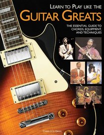 Learn to Play Like the Guitar Greats: The Essential Guide to Chords, Equipment and Techniques (Learn to Play)