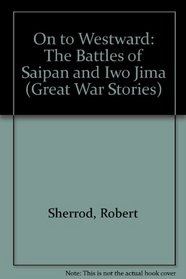 On to Westward: The Battles of Saipan and Iwo Jima (Great War Stories)