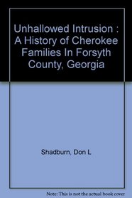 Unhallowed Intrusion : A History of Cherokee Families In Forsyth County, Georgia