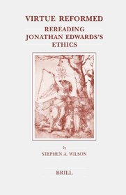 Virtue Reformed: Rereading Jonathan Edward's Ethics (Brill's Studies in Intellectual History)