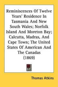 Reminiscences Of Twelve Years' Residence In Tasmania And New South Wales; Norfolk Island And Moreton Bay; Calcutta, Madras, And Cape Town; The United States Of American And The Canadas (1869)