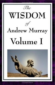The Wisdom Of Andrew Murray Vol I: Humility, With Christ in the School of Prayer, Abide in Christ