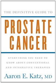 The Definitive Guide to Prostate Cancer: Everything You Need to Know About Conventional and Integrative Therapies