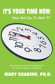 It's Your Time Now What Will You Do With It: An 8-Week Plan for Figuring Out the What's Next in Your Life
