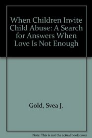 When Children Invite Child Abuse: A Search for Answers When Love Is Not Enough