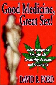 Good Medicine, Great Sex!: How Marijuana Brought Me Creativity, Passion, and Prosperity