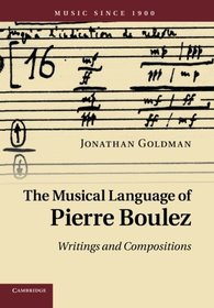 The Musical Language of Pierre Boulez: Writings And Compositions (Music since 1900)