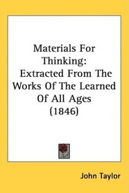 Materials For Thinking: Extracted From The Works Of The Learned Of All Ages (1846)