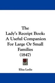 The Lady's Receipt Book: A Useful Companion For Large Or Small Families (1847)
