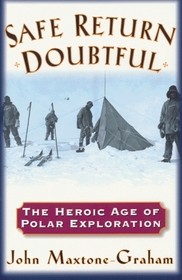 Safe Return Doubtful: The Heroic Age of Polar Exploration