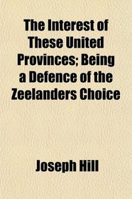 The Interest of These United Provinces; Being a Defence of the Zeelanders Choice