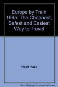 Europe by Train 1995: The Cheapest, Safest and Easiest Way to Travel