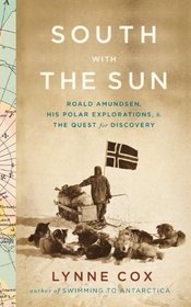 South with the Sun: Roald Amundsen, His Polar Explorations, and the Quest for Discovery