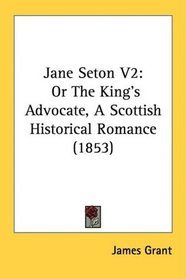 Jane Seton V2: Or The King's Advocate, A Scottish Historical Romance (1853)