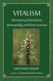 Vitalism: The History of Herbalism, Homeopathy and Flower Essences