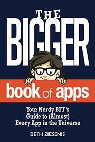 The BIGGER Book of Apps: Your Nerdy BFF?s Guide to (Almost) Every App in the Universe