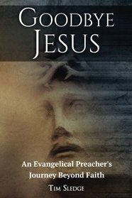 Goodbye Jesus: An Evangelical Preacher?s Journey Beyond Faith