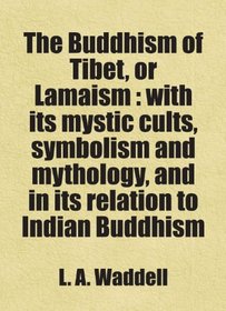 The Buddhism of Tibet, or Lamaism : with its mystic cults, symbolism and mythology, and in its relation to Indian Buddhism: Includes free bonus books.