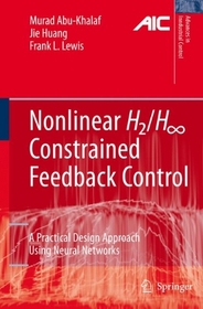 Nonlinear H2/H [Infinity] Constrained Feedback Control: A Practical Design Approach Using Neural Networks (Advances in Industrial Control)
