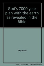 God's 7000 Year Plan with the Earth As Revealed in the Bible