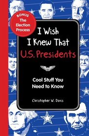 I Wish I Knew That: U.S. Presidents: Cool Stuff You Need To Know