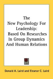 The New Psychology For Leadership: Based On Researches In Group Dynamics And Human Relations