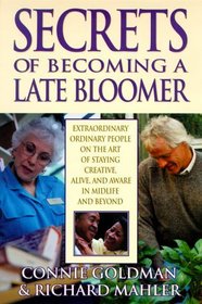 Secrets of Becoming a Late Bloomer : Extraordinary Ordinary People On the Art of Staying Creative, Alive, and Aware in Midlife and Beyond