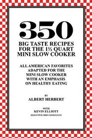 350 Big Taste Recipes for the 1.5 Quart Mini Slow Cooker : All American Favorites Adapted for the Mini Slow Cooker with an Emphasis on Healthy Eating