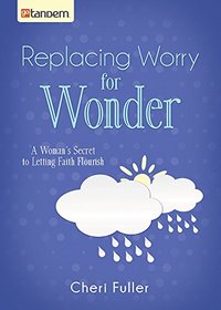 Replacing Worry for Wonder:  A Woman's Secret to Letting Faith Flourish