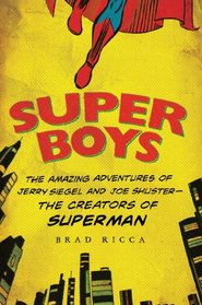 Super Boys: The Amazing Adventures of Jerry Siegel and Joe Shuster---the Creators of Superman