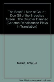 The Bashful Man at Court ; Don Gil of the Breeches Green ; The Doubter Damned (Carleton Renaissance Plays in Translation)