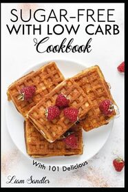 Sugar-free with low carb Cookbook: with 101 delicious