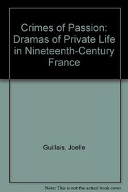 Crimes of Passion: Dramas of Private Life in Nineteenth-Century France