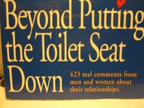 Beyond Putting the Toilet Seat Down: 423 Real Comments from Men and Women About Their Relationships